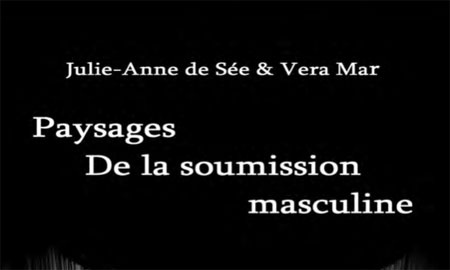 Paysages de la soumission masculine - Julie-Anne de S&eacute;e et Vera Mar